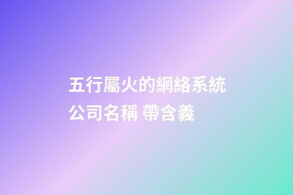 五行屬火的網絡系統公司名稱 帶含義-第1張-公司起名-玄機派